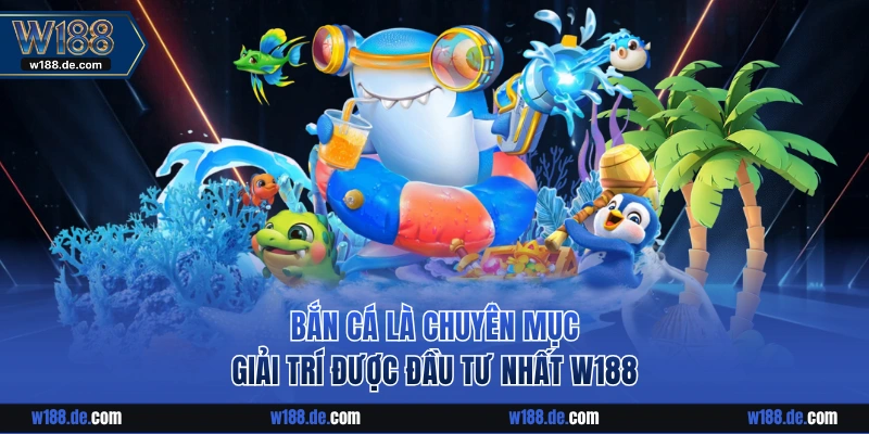 Bắn cá là chuyên mục giải trí được đầu tư nhất W188