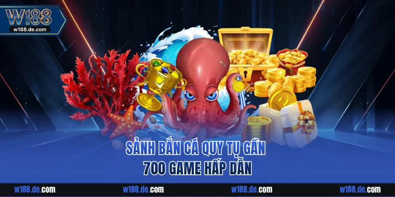 Sảnh bắn cá quy tụ gần 700 game hấp dẫn
