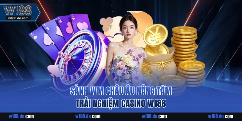 Sảnh WM châu Âu nâng tầm trải nghiệm casino W188